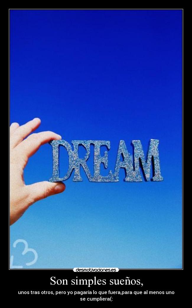 Son simples sueños, - unos tras otros, pero yo pagarÃa lo que fuera,para que al menos uno se cumpliera(: