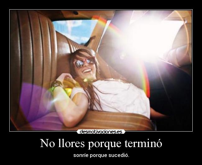 No llores porque terminó - sonríe porque sucedió.