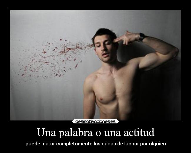 Una palabra o una actitud - puede matar completamente las ganas de luchar por alguien