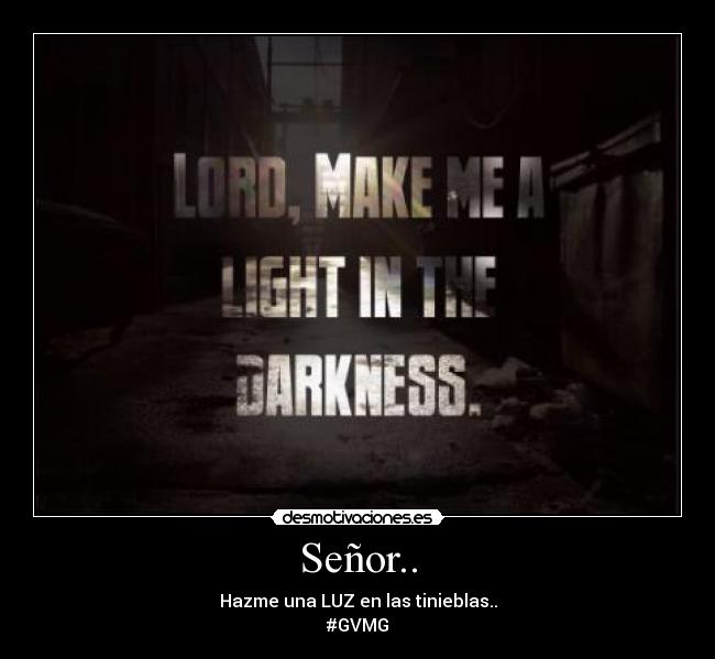 Señor.. - Hazme una LUZ en las tinieblas..
#GVMG