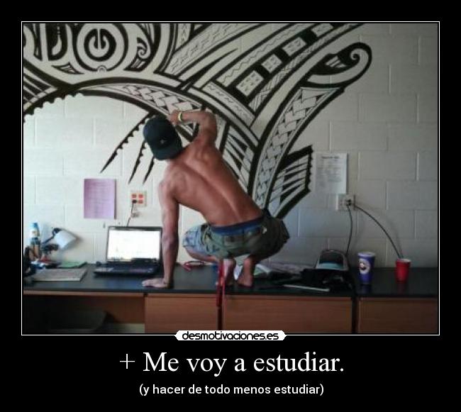 + Me voy a estudiar. - (y hacer de todo menos estudiar)