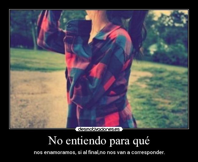 No entiendo para qué - nos enamoramos, si al final,no nos van a corresponder.