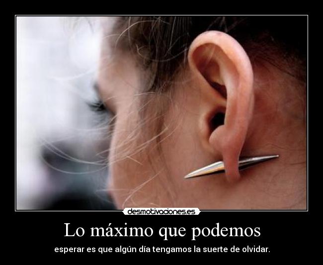 Lo máximo que podemos - esperar es que algún día tengamos la suerte de olvidar.
