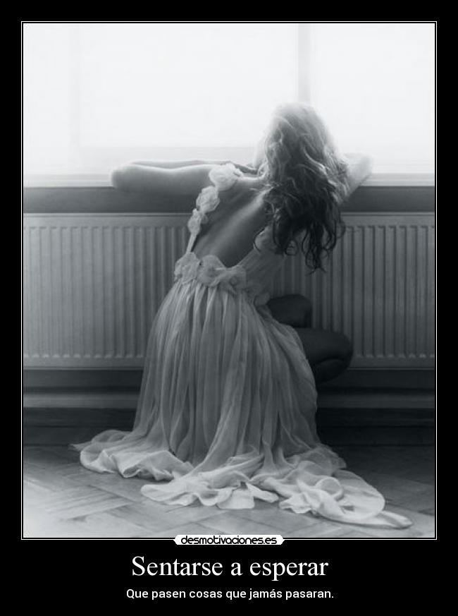 Sentarse a esperar - Que pasen cosas que jamás pasaran.