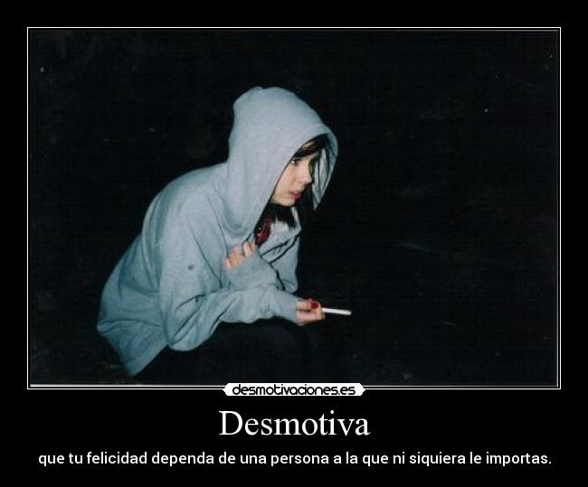 Desmotiva - que tu felicidad dependa de una persona a la que ni siquiera le importas.