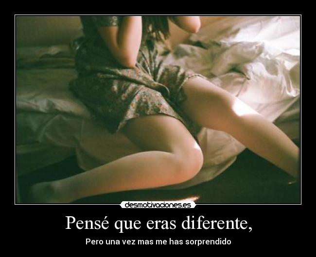 Pensé que eras diferente, - 