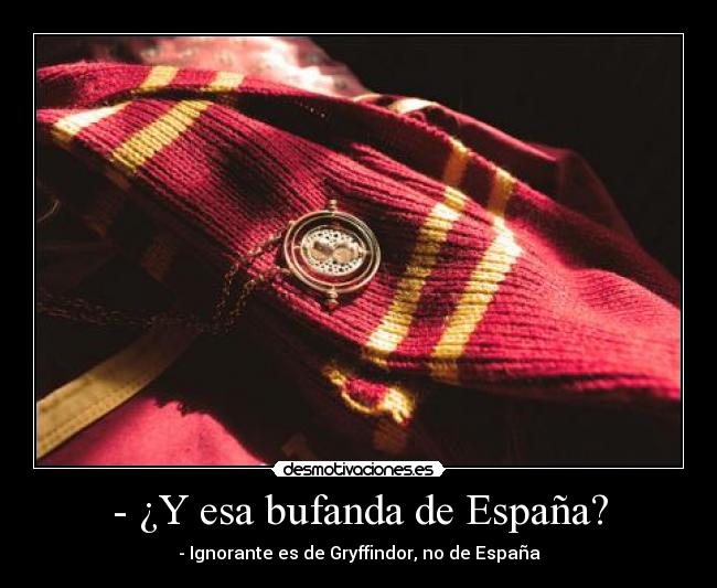 - ¿Y esa bufanda de España? - - Ignorante es de Gryffindor, no de España