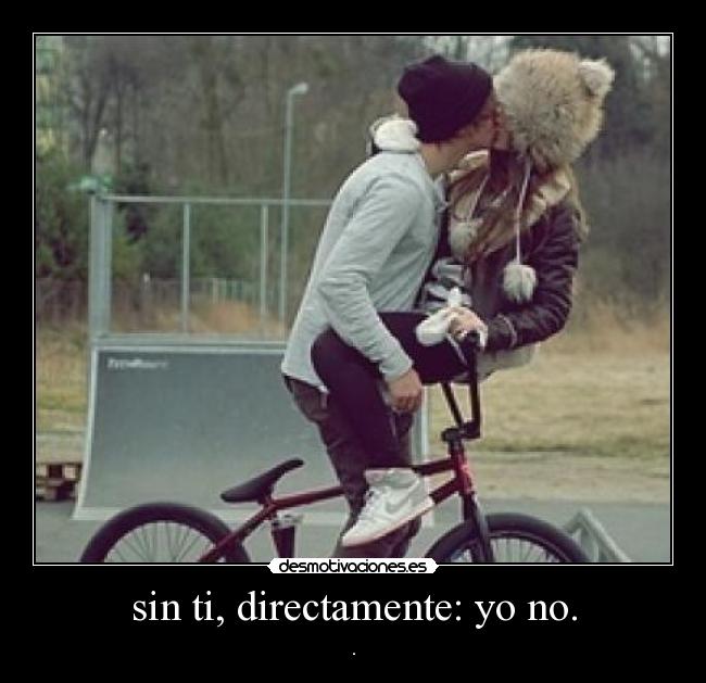 sin ti, directamente: yo no. - .