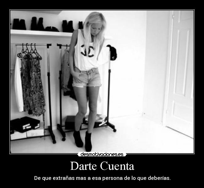 Darte Cuenta - De que extrañas mas a esa persona de lo que deberías.