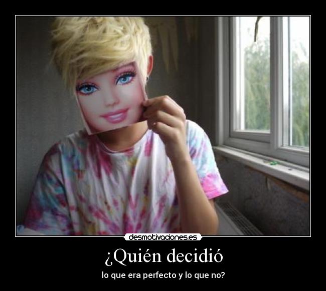 ¿Quién decidió - lo que era perfecto y lo que no?