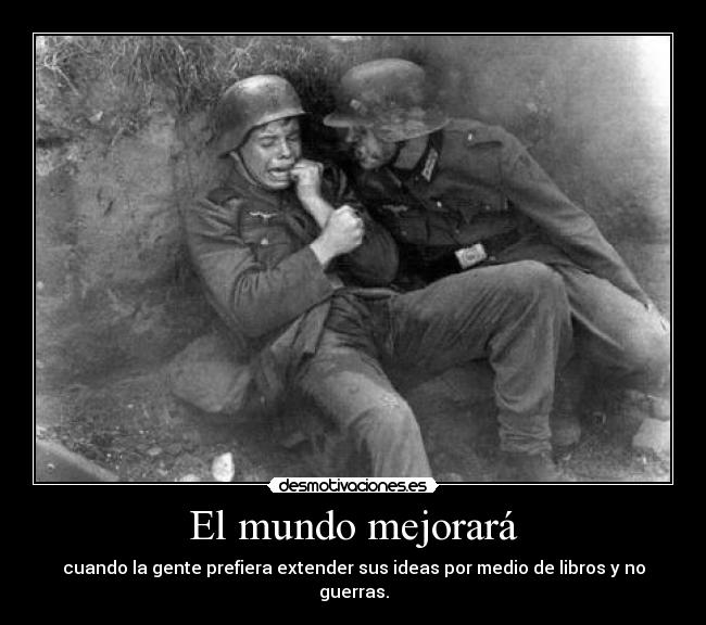 El mundo mejorará - cuando la gente prefiera extender sus ideas por medio de libros y no guerras.