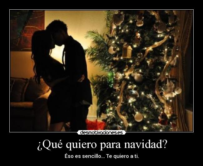 ¿Qué quiero para navidad? - Éso es sencillo... Te quiero a ti.