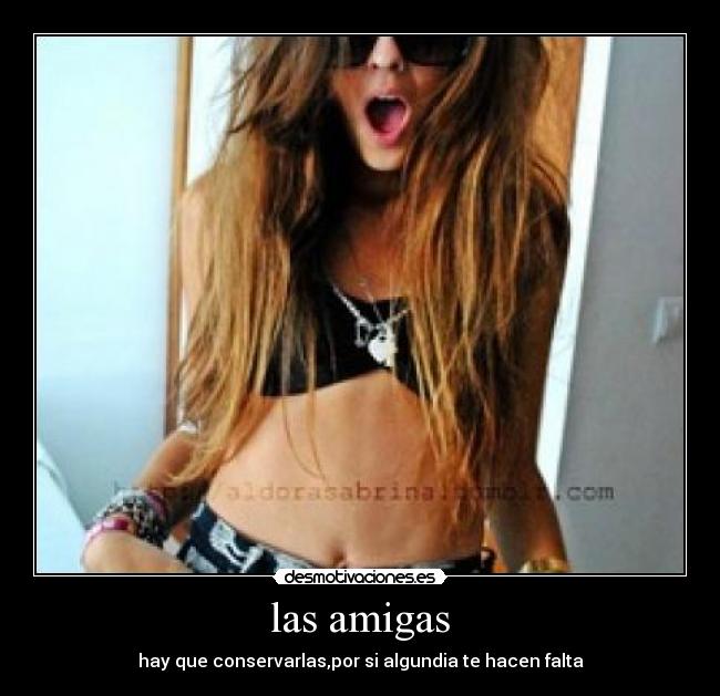 las amigas - hay que conservarlas,por si algundia te hacen falta