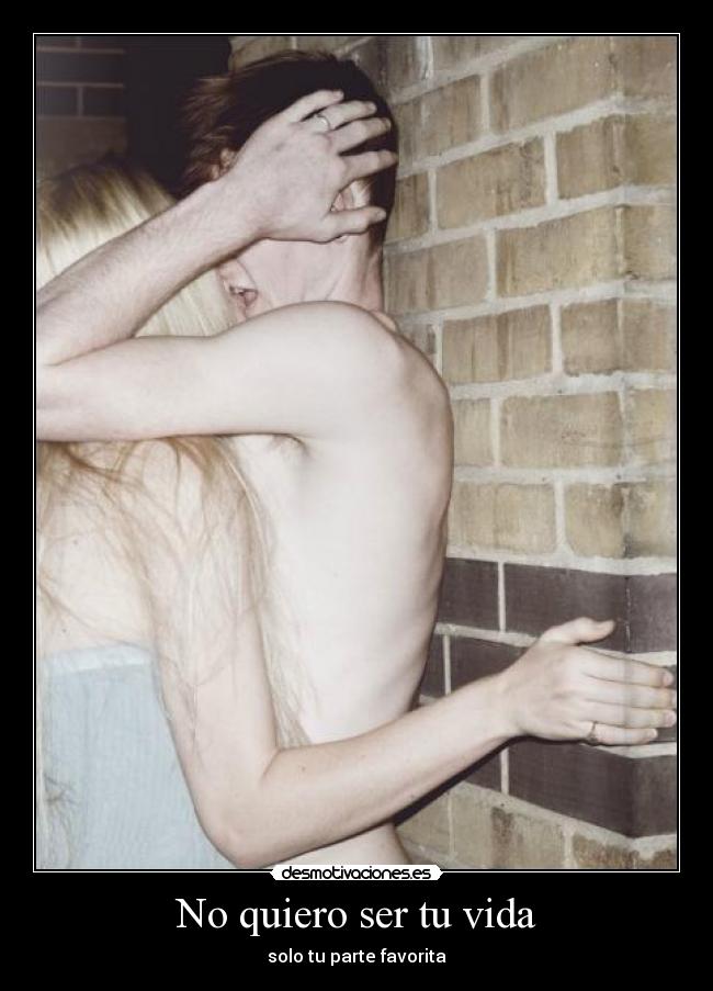 No quiero ser tu vida - solo tu parte favorita