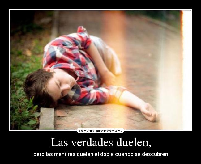 Las verdades duelen, - pero las mentiras duelen el doble cuando se descubren