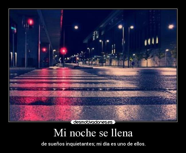 Mi noche se llena - de sueños inquietantes; mi día es uno de ellos.