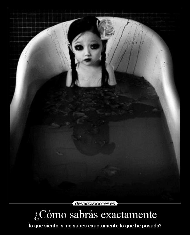¿Cómo sabrás exactamente - lo que siento, si no sabes exactamente lo que he pasado?