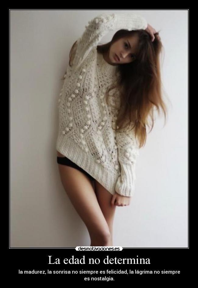 La edad no determina - la madurez, la sonrisa no siempre es felicidad, la lágrima no siempre es nostalgia.