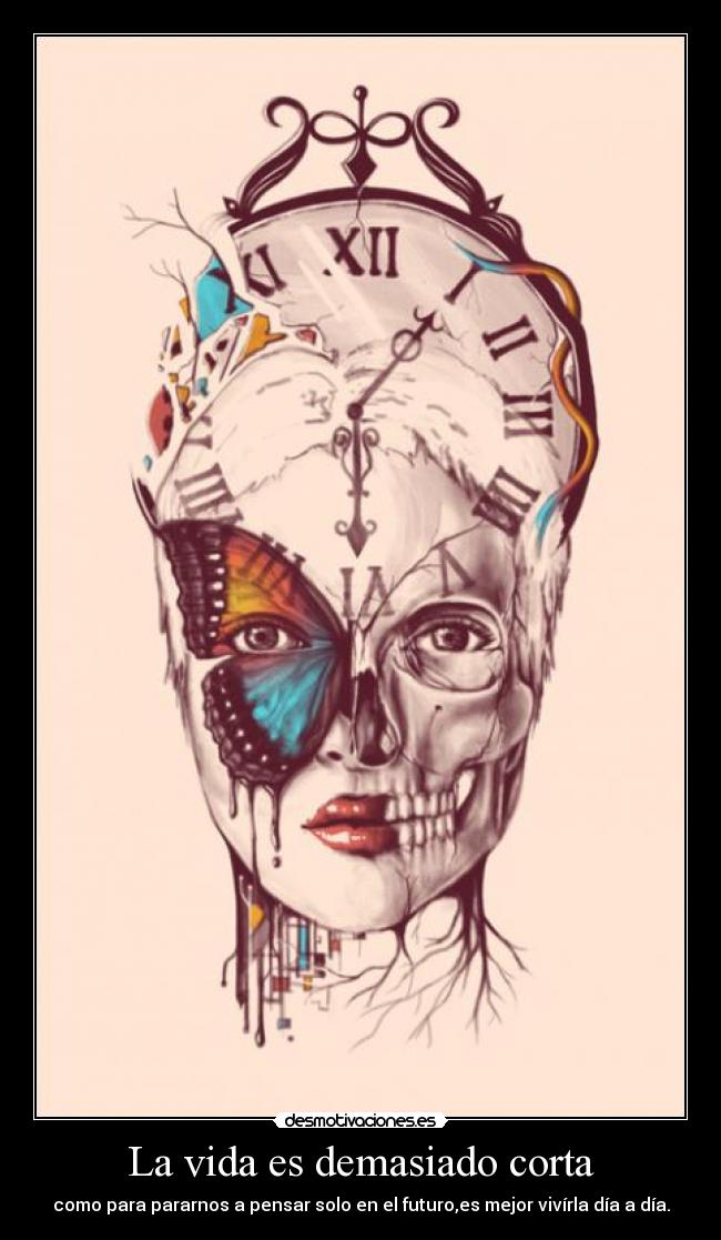La vida es demasiado corta - como para pararnos a pensar solo en el futuro,es mejor vivírla día a día.