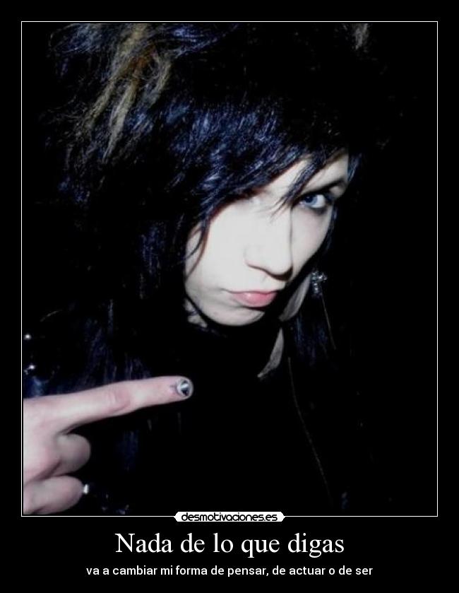Nada de lo que digas - va a cambiar mi forma de pensar, de actuar o de ser