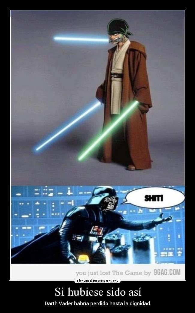Si hubiese sido así - Darth Vader habría perdido hasta la dignidad.