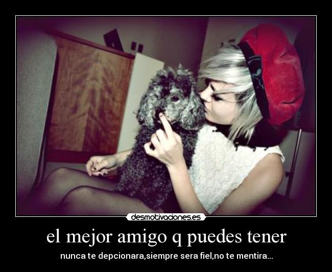 el mejor amigo q puedes tener -