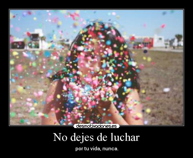 No dejes de luchar - por tu vida, nunca.