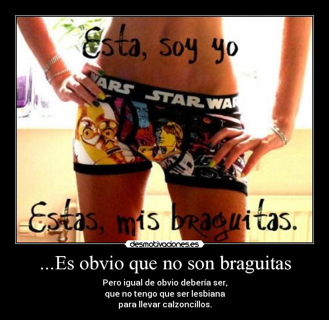 ...Es obvio que no son braguitas - Pero igual de obvio debería ser,
que no tengo que ser lesbiana
para llevar calzoncillos.
