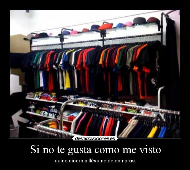 Si no te gusta como me visto - dame dinero o llévame de compras.