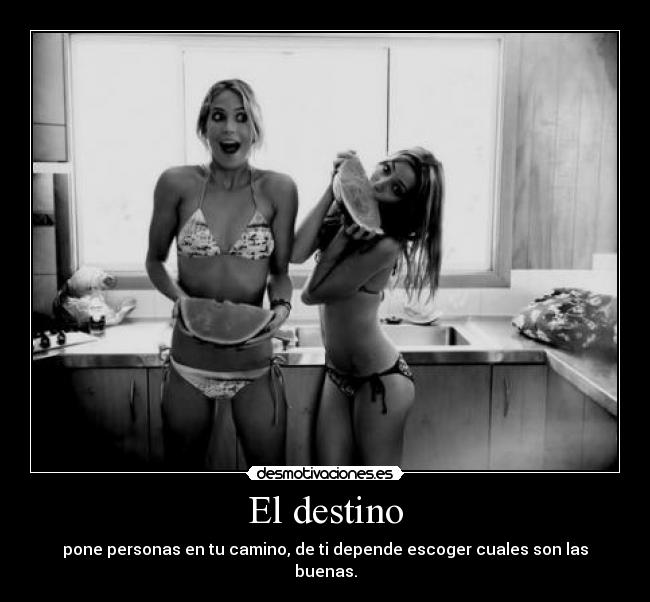 El destino - pone personas en tu camino, de ti depende escoger cuales son las buenas.