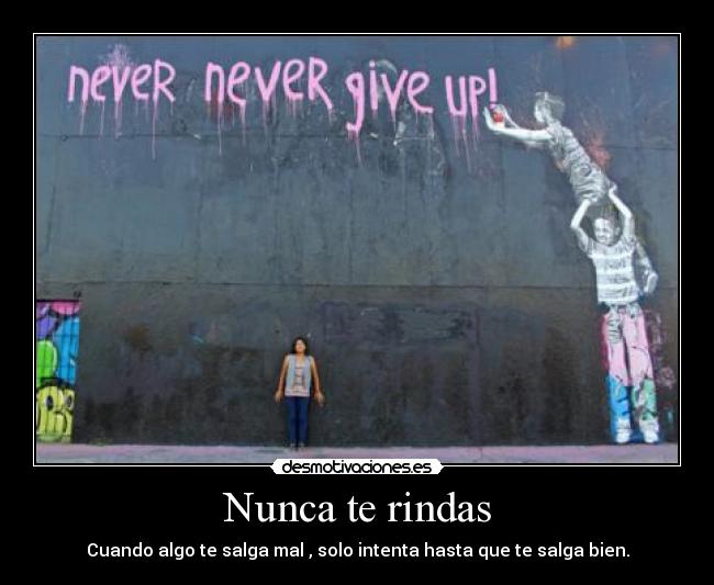 Nunca te rindas - Cuando algo te salga mal , solo intenta hasta que te salga bien.