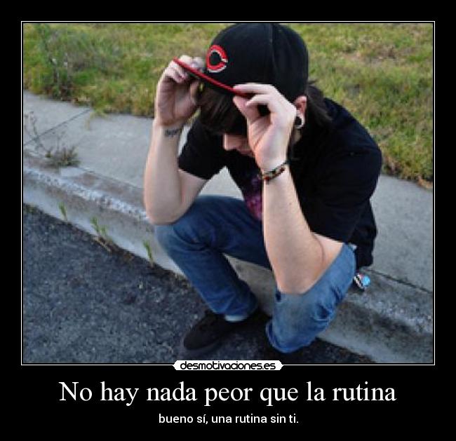 No hay nada peor que la rutina - bueno sí, una rutina sin ti.