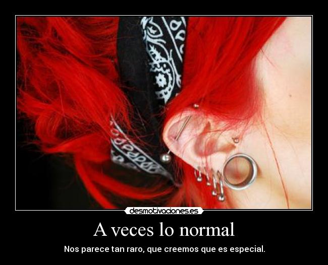 A veces lo normal - Nos parece tan raro, que creemos que es especial.