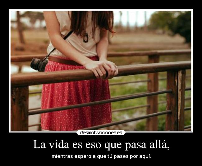 La vida es eso que pasa allá, -