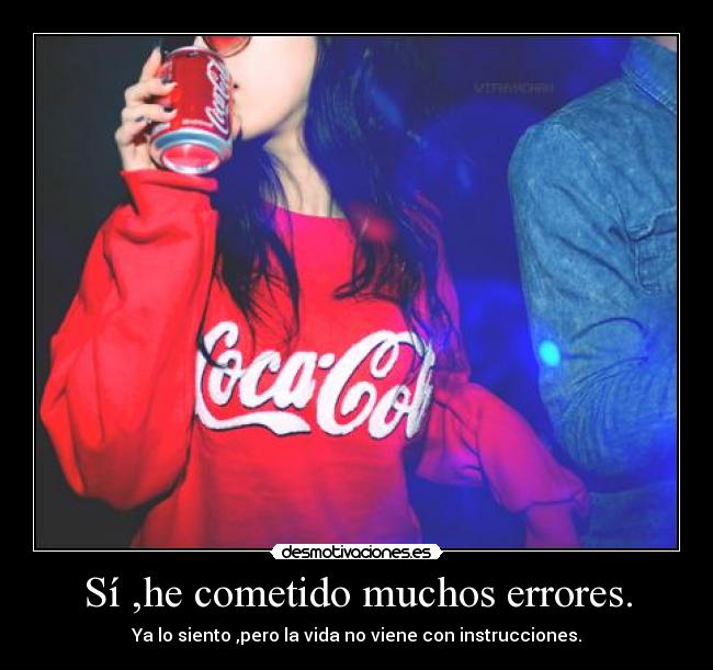Sí ,he cometido muchos errores. - Ya lo siento ,pero la vida no viene con instrucciones.