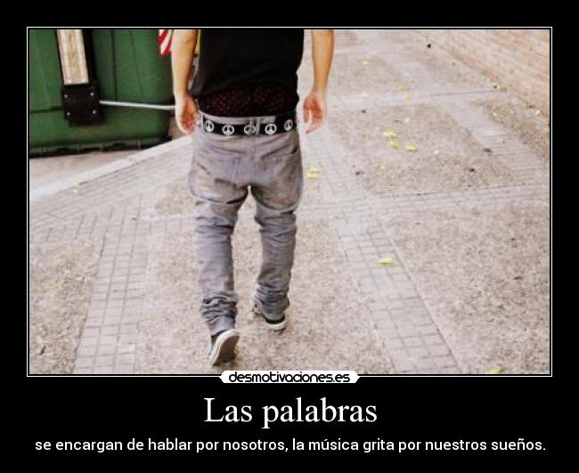 Las palabras - se encargan de hablar por nosotros, la música grita por nuestros sueños.