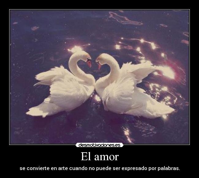 El amor - se convierte en arte cuando no puede ser expresado por palabras.