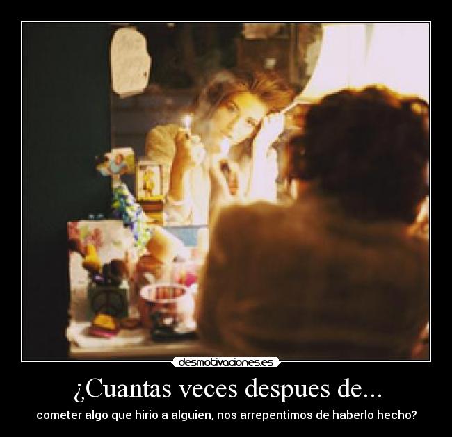 ¿Cuantas veces despues de... - cometer algo que hirio a alguien, nos arrepentimos de haberlo hecho?