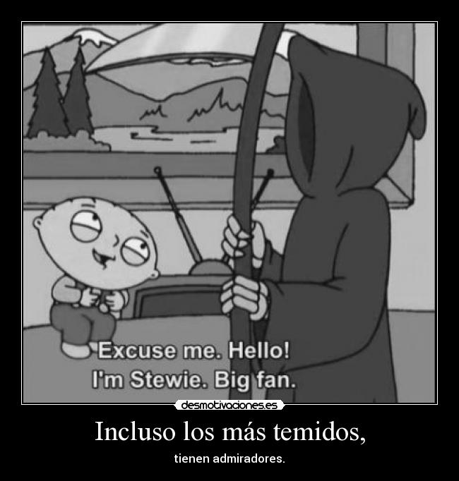 Incluso los más temidos, - tienen admiradores.