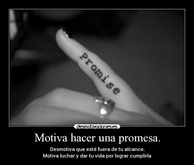 Motiva hacer una promesa. - Desmotiva que esté fuera de tu alcance.
Motiva luchar y dar tu vida por lograr cumplirla