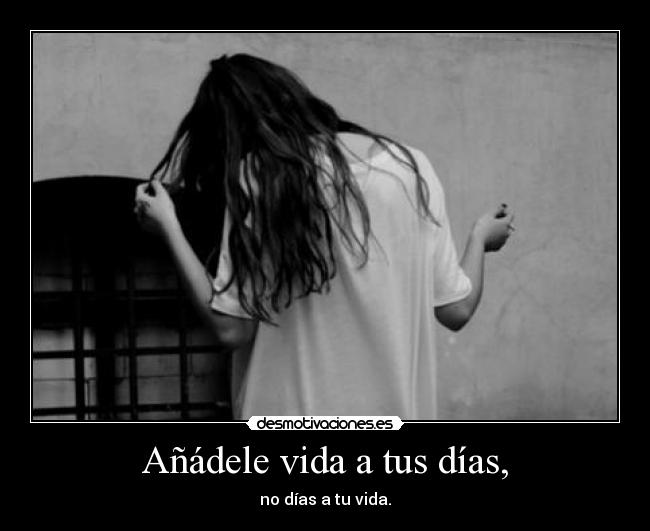 Añádele vida a tus días, -