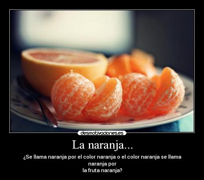 La naranja... - ¿Se llama naranja por el color naranja o el color naranja se llama naranja por
la fruta naranja?