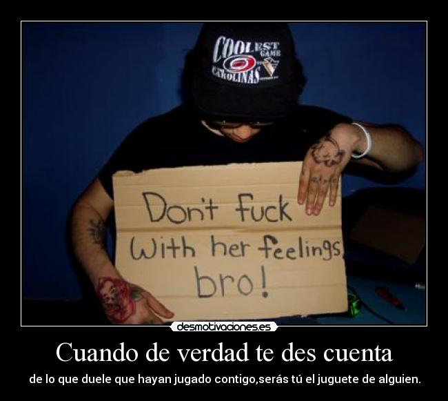 carteles dont fuck with her feelings bro cuando verdad des cuenta smile desmotivaciones