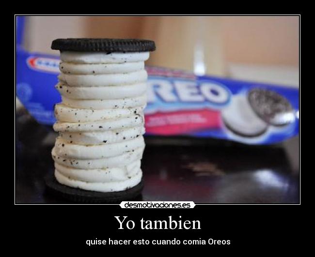 Yo tambien - quise hacer esto cuando comia Oreos