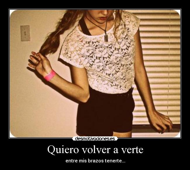 Quiero volver a verte - entre mis brazos tenerte...