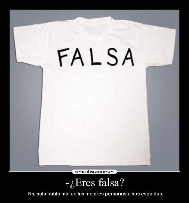 -¿Eres falsa? - -No, solo hablo mal de las mejores personas a sus espaldas.