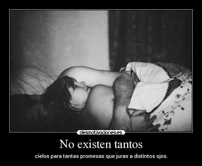 No existen tantos - cielos para tantas promesas que juras a distintos ojos.