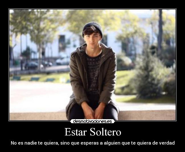 Estar Soltero - No es nadie te quiera, sino que esperas a alguien que te quiera de verdad