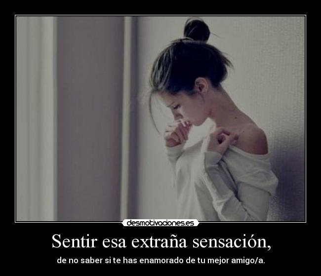 Sentir esa extraña sensación, -
