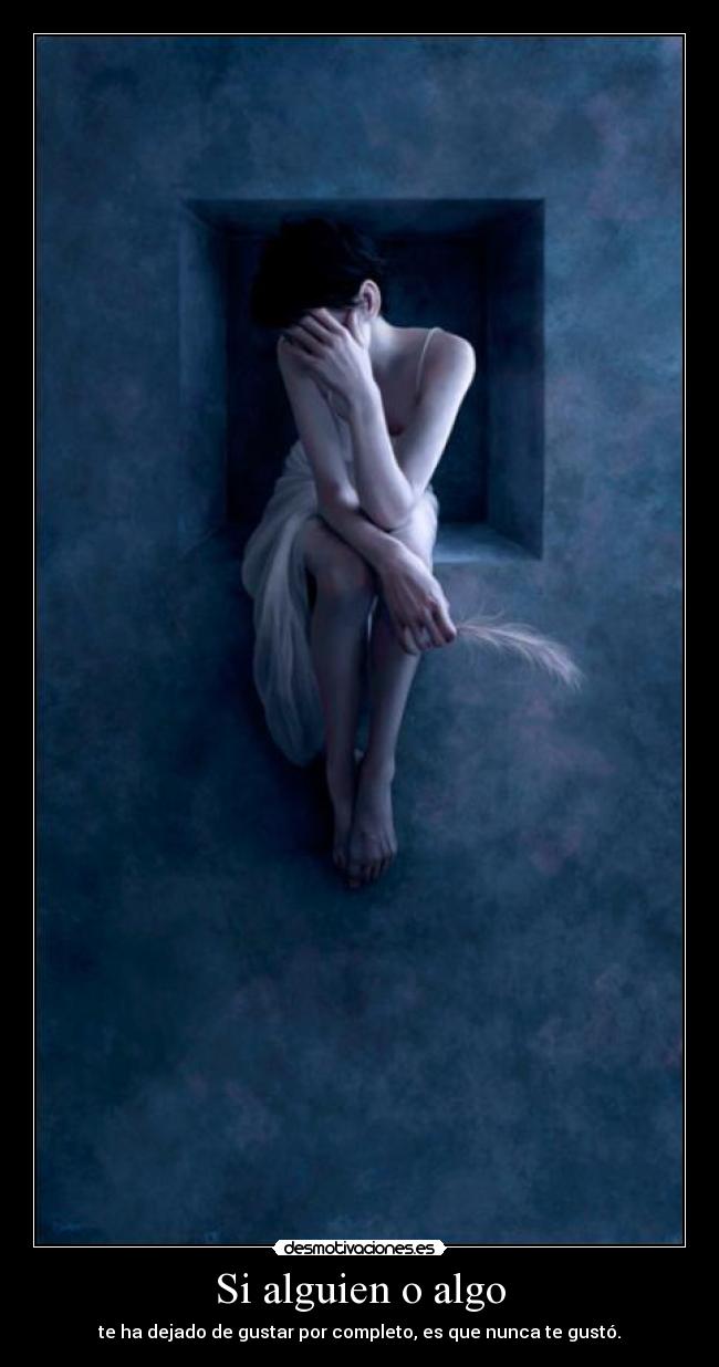 Si alguien o algo - te ha dejado de gustar por completo, es que nunca te gustó.